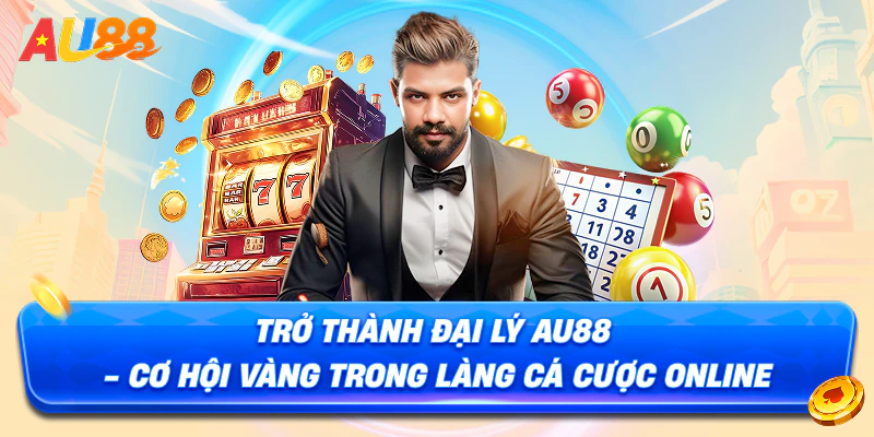 Hợp Tác Đại Lý – Tham Gia Nhận Hoa Hồng Siêu Khủng Tại AU88