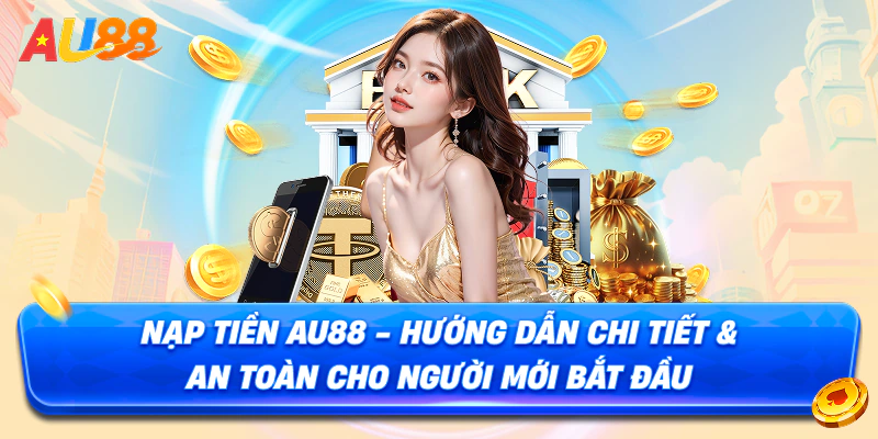 Nạp Tiền AU88 – Hướng Dẫn Cách Giao Dịch Chỉ Trong 30s