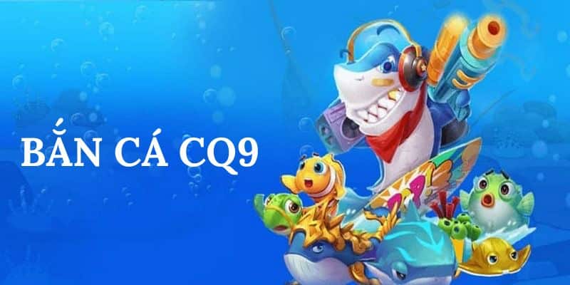 Những tựa game nổi bật tại CQ9 Bắn Cá